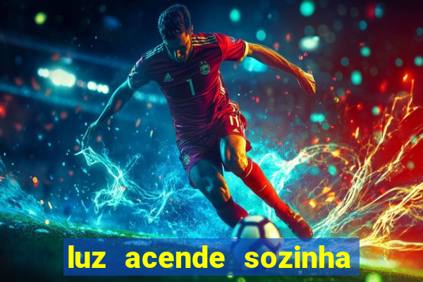 luz acende sozinha a noite espiritismo luz